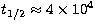 $t_{1/2}
 \approx 4 \times 10^4$