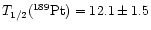 $T_{1/2}(^{189}{\rm {Pt}}) = 12.1 \pm 1.5$