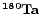 $\bf {^{180}Ta}$