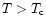 $T> T_{\rm c} $