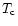 $T_{\rm c} $