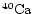 $\chem{^{40}{Ca}}$