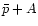 $\mth{\bar p + A}$