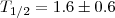 $T_{1/2} = 1.6 \pm 0.6$