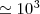 $\simeq 10^3$