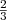 $ {\frac{{2}}{{3}}}$