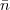 $ \bar{{n}}$