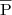 $ \overline{{{\rm P}}}$