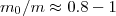 $ m_{0}/m \approx 0.8 - 1$
