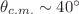 $ \theta_{c.m.}\sim 40^{\circ}$
