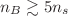 $n_{B}\gtrsim 5n_{s}$