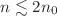 $ n \lesssim 2n_{0}$