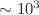 $\sim 10^{3}$