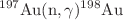 $$^{197}\rm{Au}(n,\gamma)^{198}Au$$