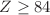 $$Z\ge 84$$