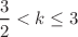 $$\frac{3}{2}< k \le 3$$