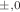 $$^{\pm ,0}$$