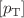 $$[p_\textrm{T} ]$$