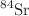$$^{84}\hbox {Sr}$$