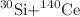 $$^{30}\hbox {Si+}^{140}\hbox {Ce}$$