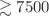 $$\gtrsim 7500$$