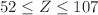 $$52 \le Z \le 107$$