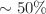 $$\sim 50\%$$