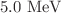 $${5.0}\hbox { MeV}$$