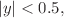 $$|y|<0.5,$$